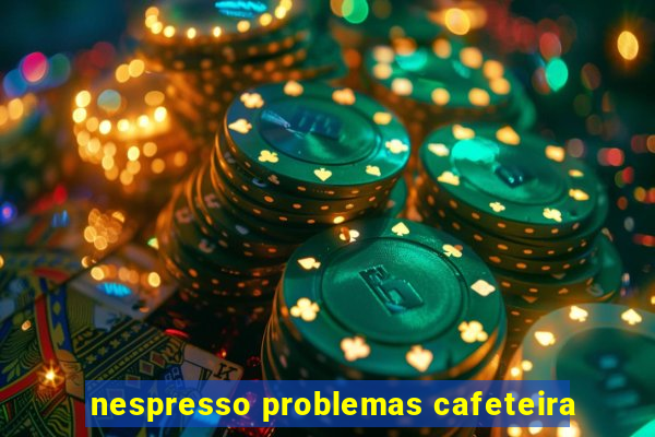 nespresso problemas cafeteira