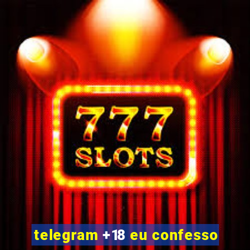 telegram +18 eu confesso