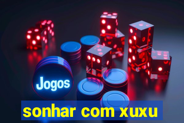 sonhar com xuxu