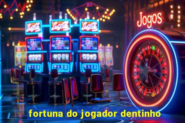 fortuna do jogador dentinho