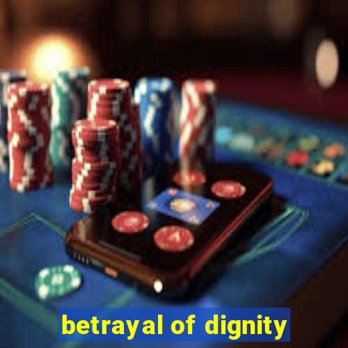 betrayal of dignity