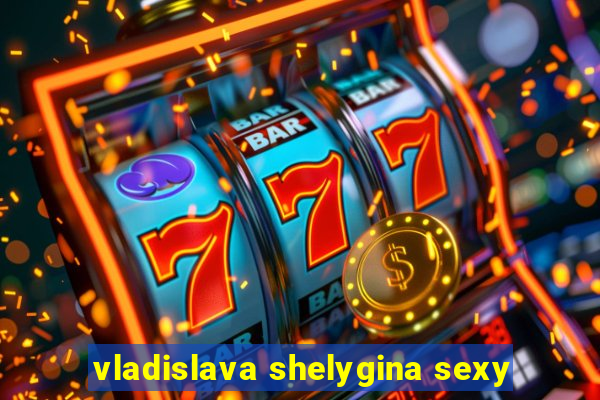 vladislava shelygina sexy