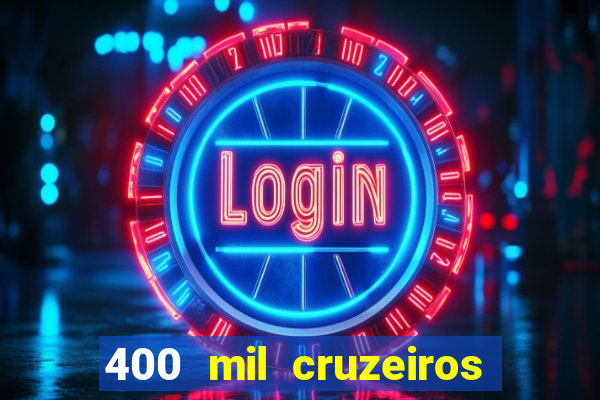 400 mil cruzeiros em reais