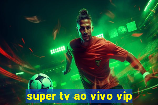 super tv ao vivo vip