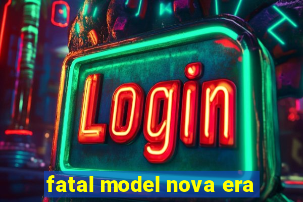 fatal model nova era