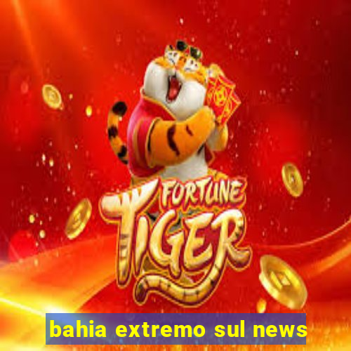 bahia extremo sul news